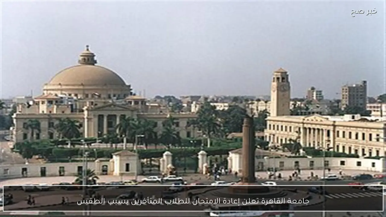 جامعة القاهرة تعلن إعادة الامتحان للطلاب المتأخرين بسبب الطقس