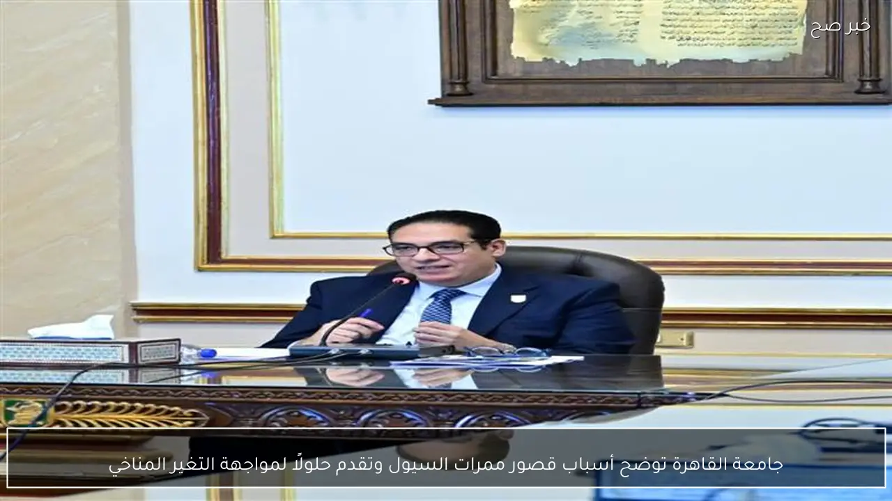 جامعة القاهرة توضح أسباب قصور ممرات السيول وتقدم حلولًا لمواجهة التغير المناخي