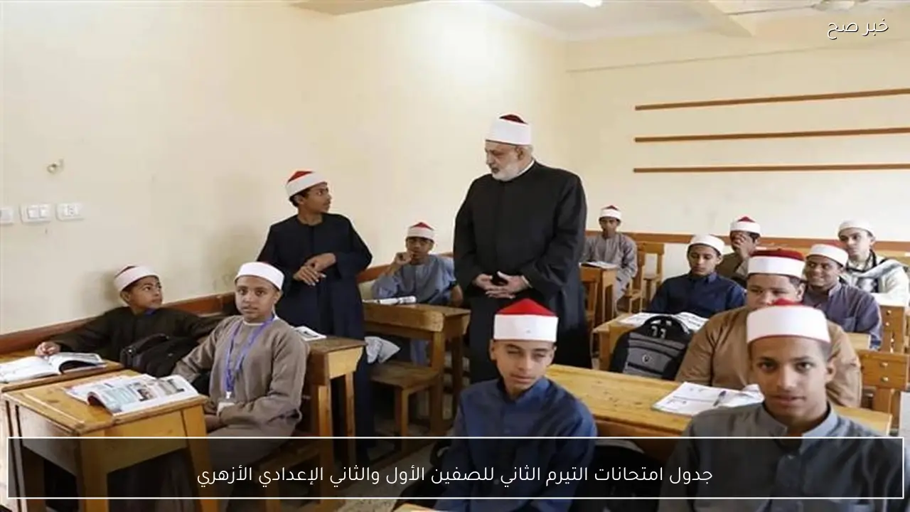 جدول امتحانات التيرم الثاني للصفين الأول والثاني الإعدادي الأزهري