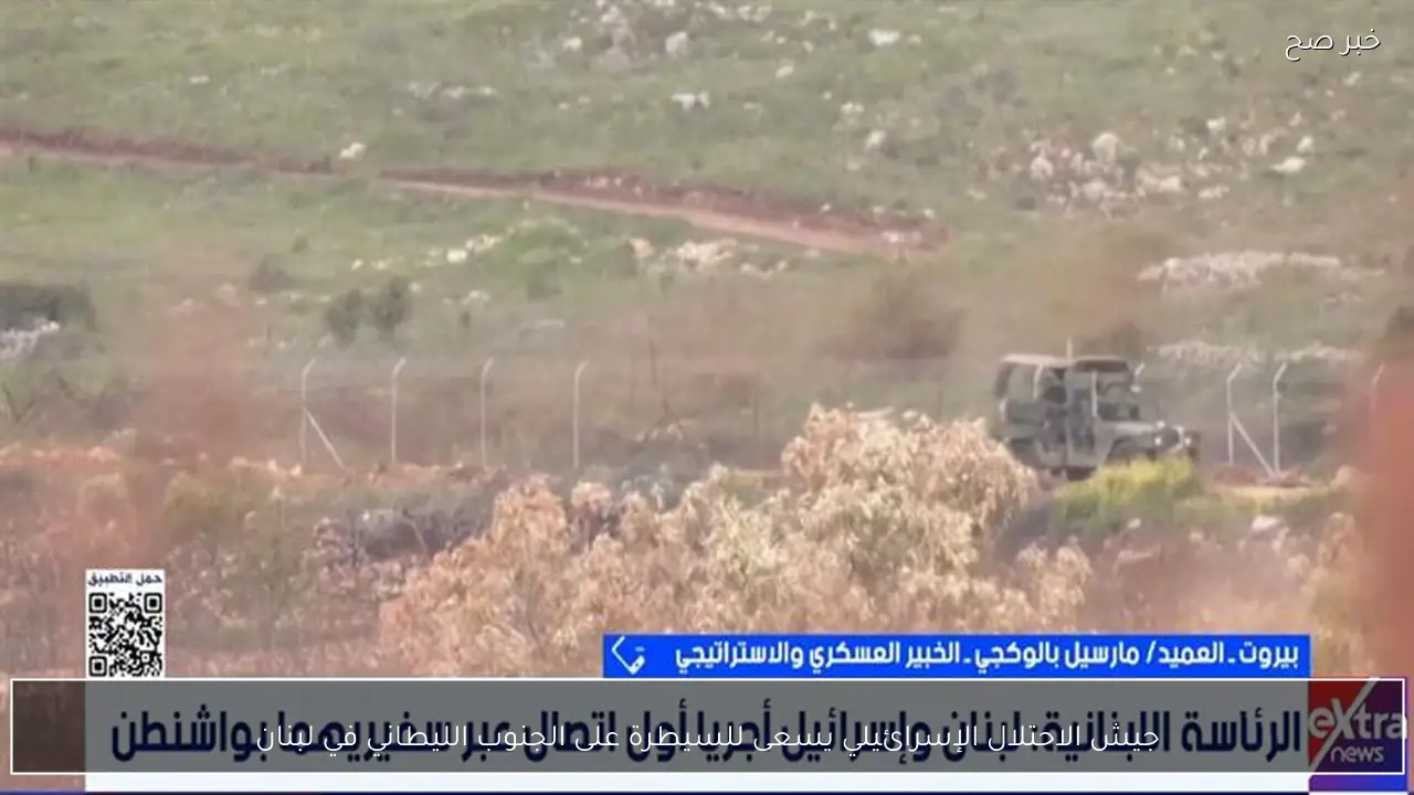 جيش الاحتلال الإسرائيلي يسعى للسيطرة على الجنوب الليطاني في لبنان