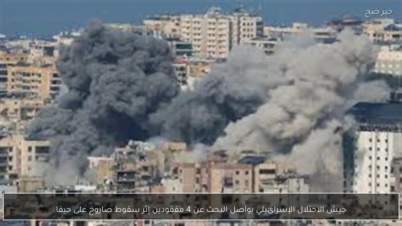 جيش الاحتلال الإسرائيلي يواصل البحث عن 4 مفقودين إثر سقوط صاروخ على حيفا