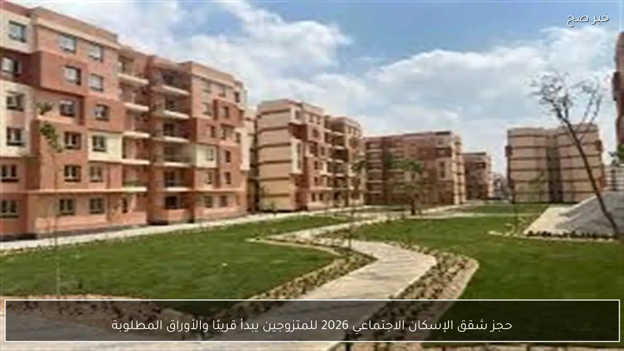 حجز شقق الإسكان الاجتماعي 2026 للمتزوجين يبدأ قريبًا والأوراق المطلوبة