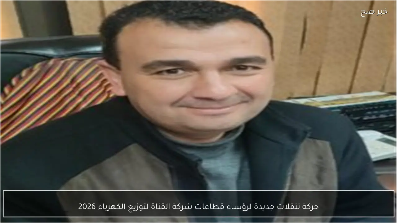 حركة تنقلات جديدة لرؤساء قطاعات شركة القناة لتوزيع الكهرباء 2026