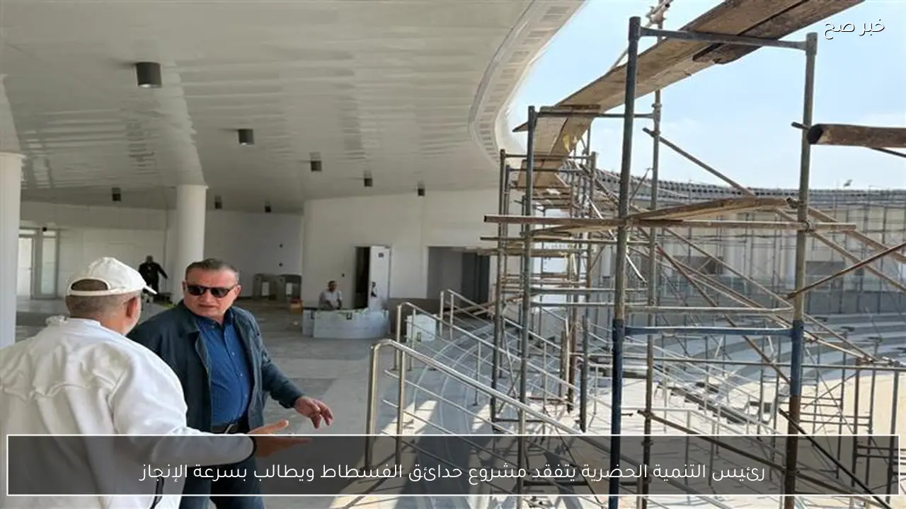 رئيس التنمية الحضرية يتفقد مشروع حدائق الفسطاط ويطالب بسرعة الإنجاز