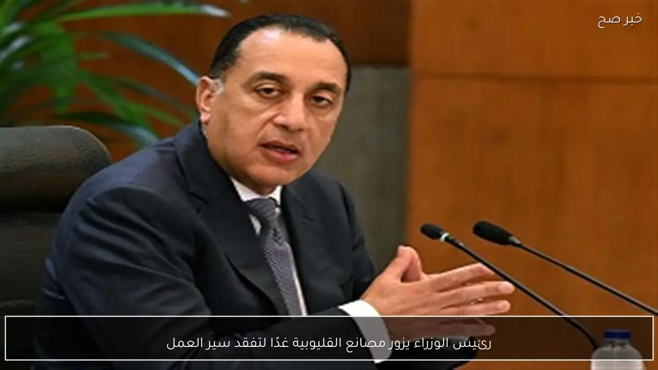 رئيس الوزراء يزور مصانع القليوبية غدًا لتفقد سير العمل