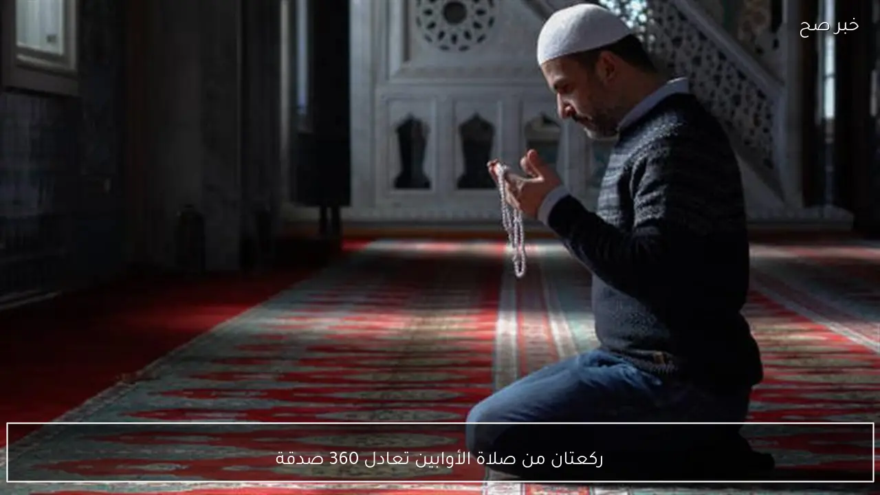 ركعتان من صلاة الأوابين تعادل 360 صدقة