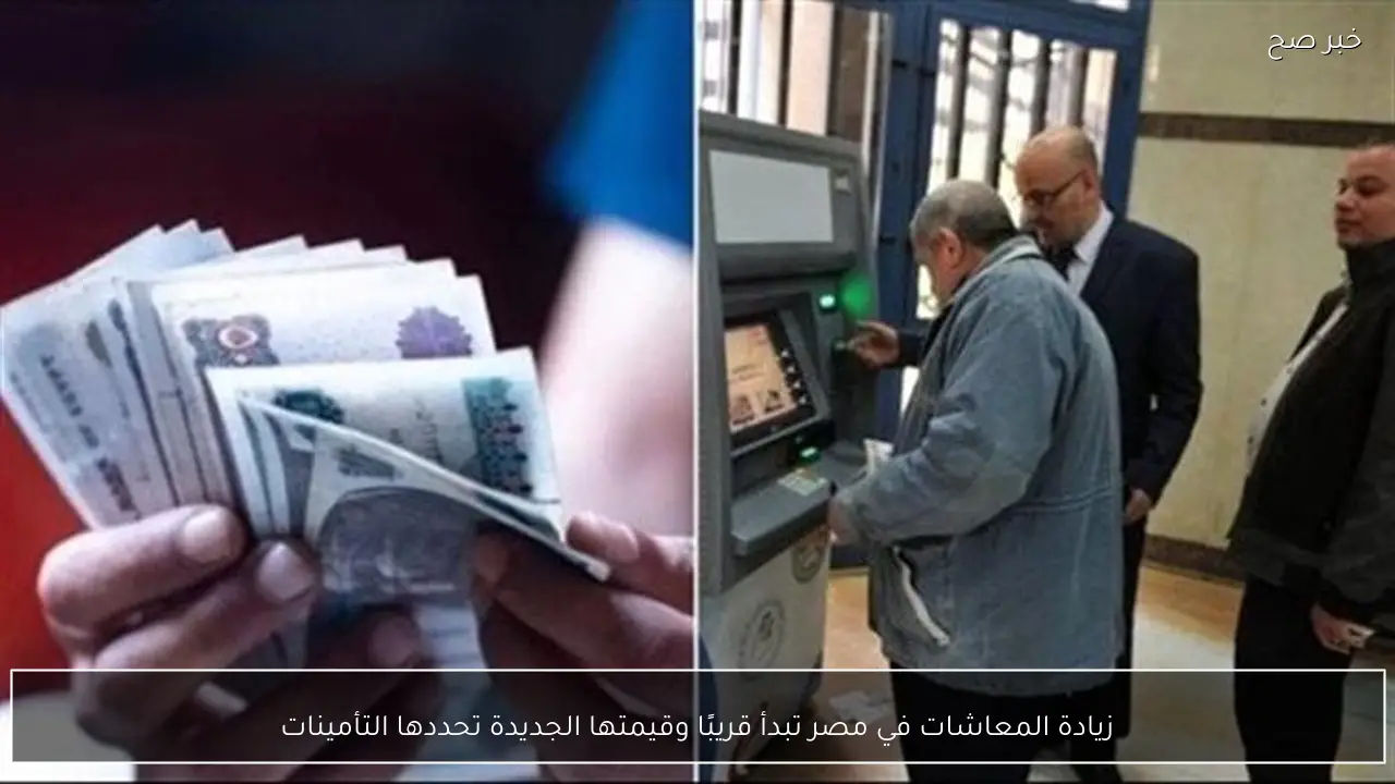 زيادة المعاشات في مصر تبدأ قريبًا وقيمتها الجديدة تحددها التأمينات