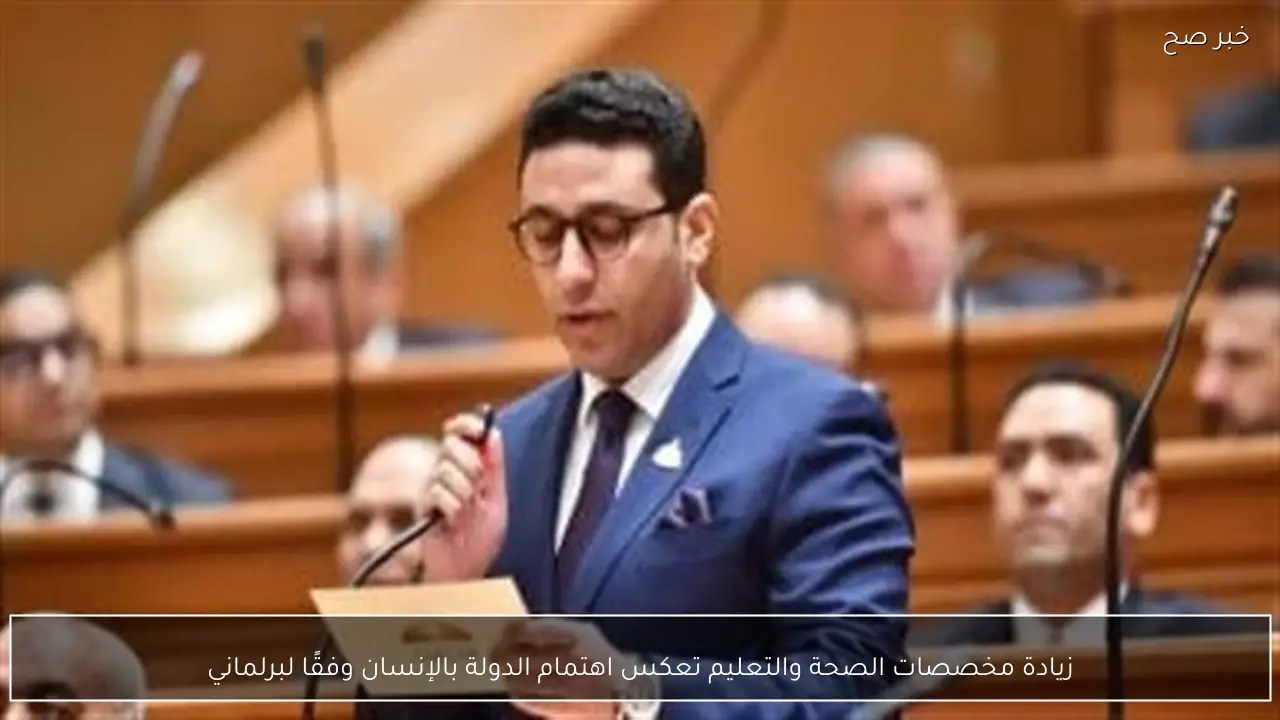زيادة مخصصات الصحة والتعليم تعكس اهتمام الدولة بالإنسان وفقًا لبرلماني