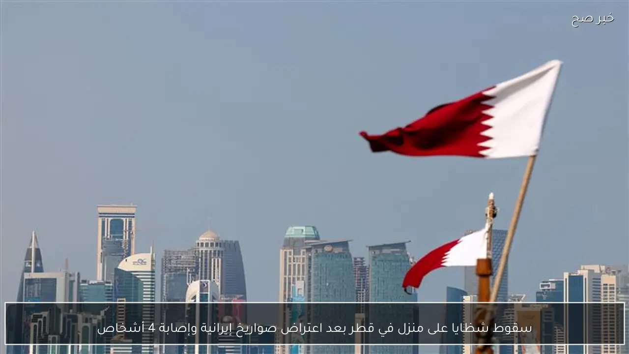 سقوط شظايا على منزل في قطر بعد اعتراض صواريخ إيرانية وإصابة 4 أشخاص