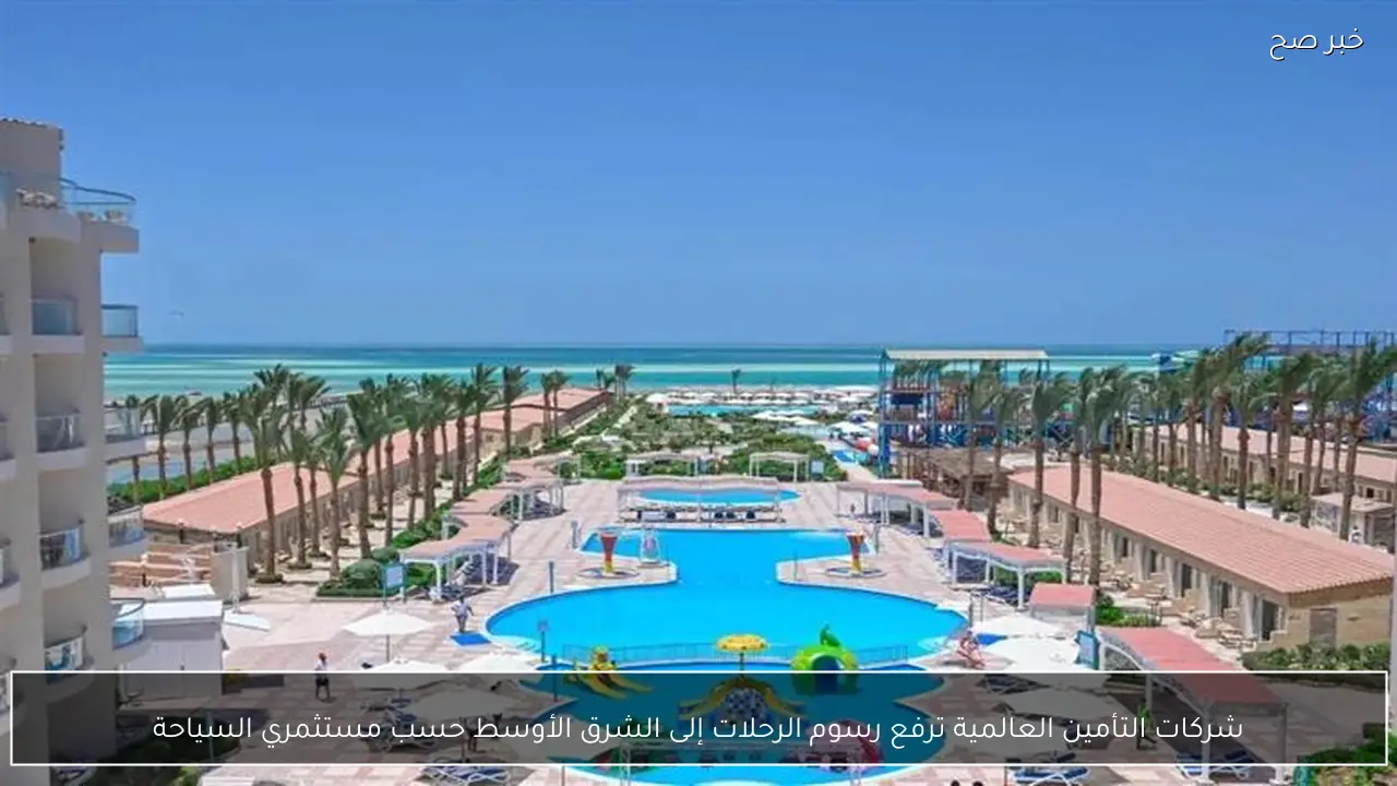 شركات التأمين العالمية ترفع رسوم الرحلات إلى الشرق الأوسط حسب مستثمري السياحة