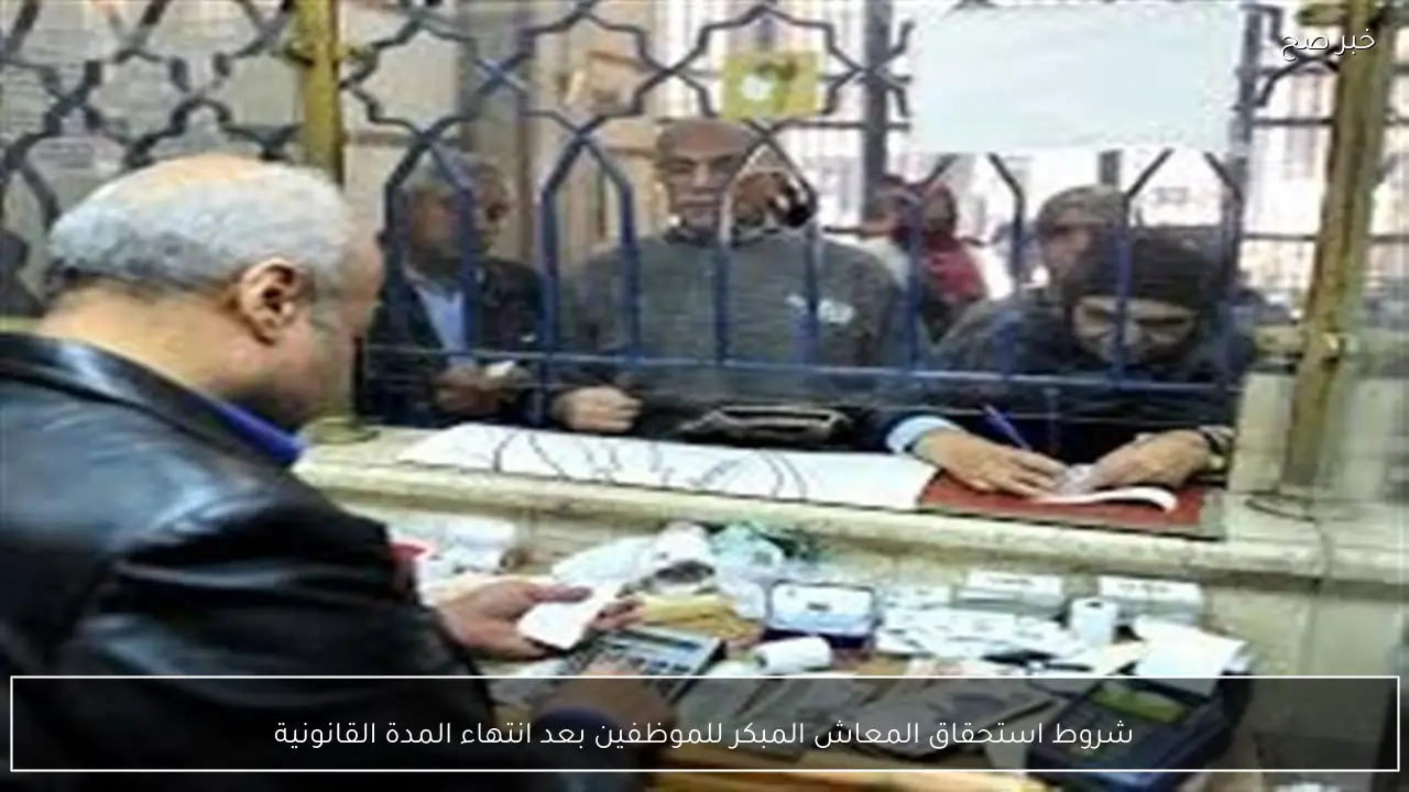 شروط استحقاق المعاش المبكر للموظفين بعد انتهاء المدة القانونية