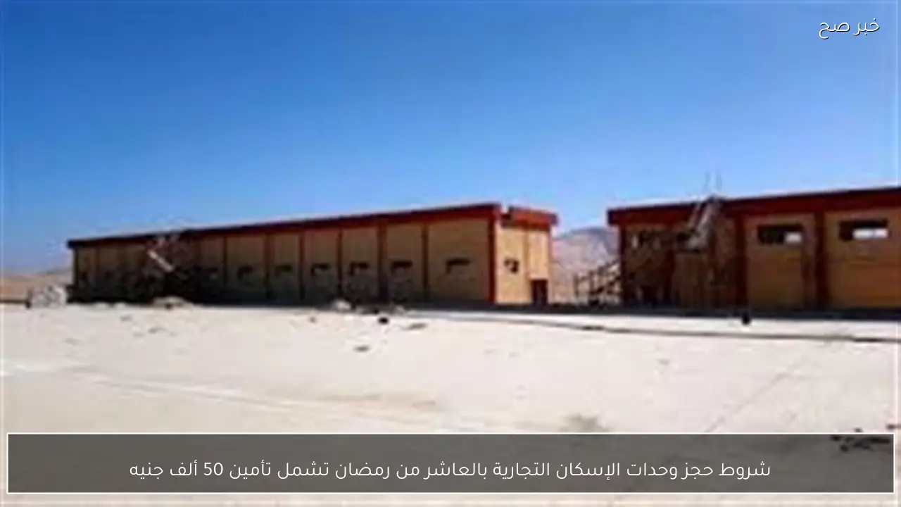 شروط حجز وحدات الإسكان التجارية بالعاشر من رمضان تشمل تأمين 50 ألف جنيه