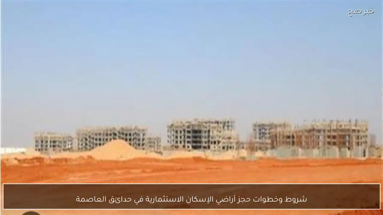 شروط وخطوات حجز أراضي الإسكان الاستثمارية في حدائق العاصمة