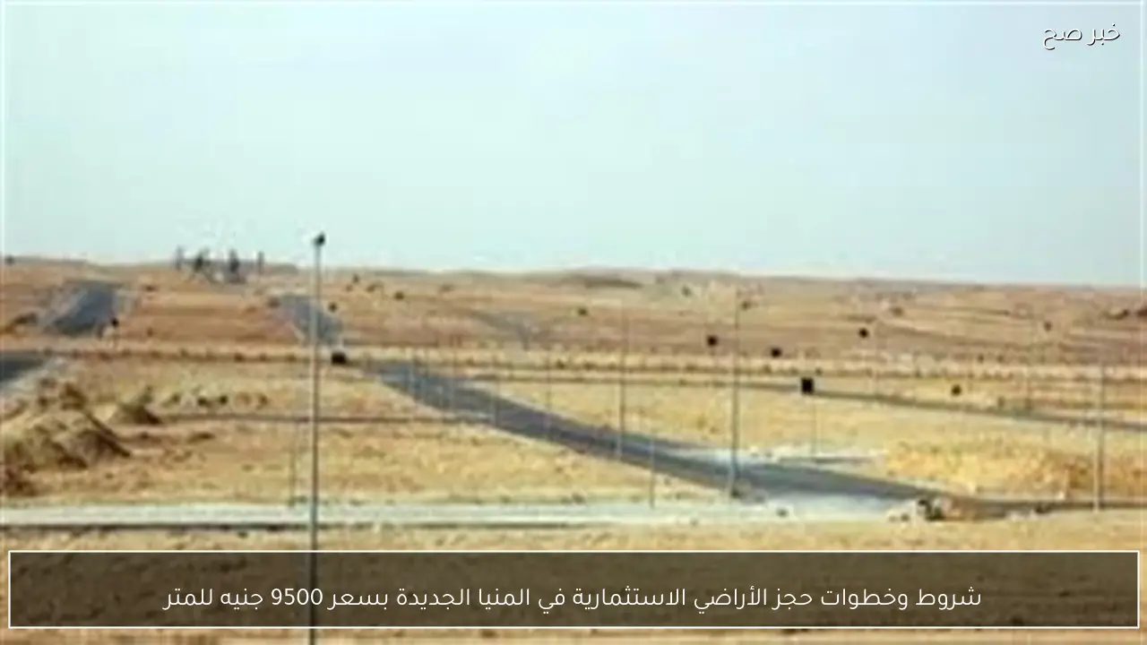 شروط وخطوات حجز الأراضي الاستثمارية في المنيا الجديدة بسعر 9500 جنيه للمتر