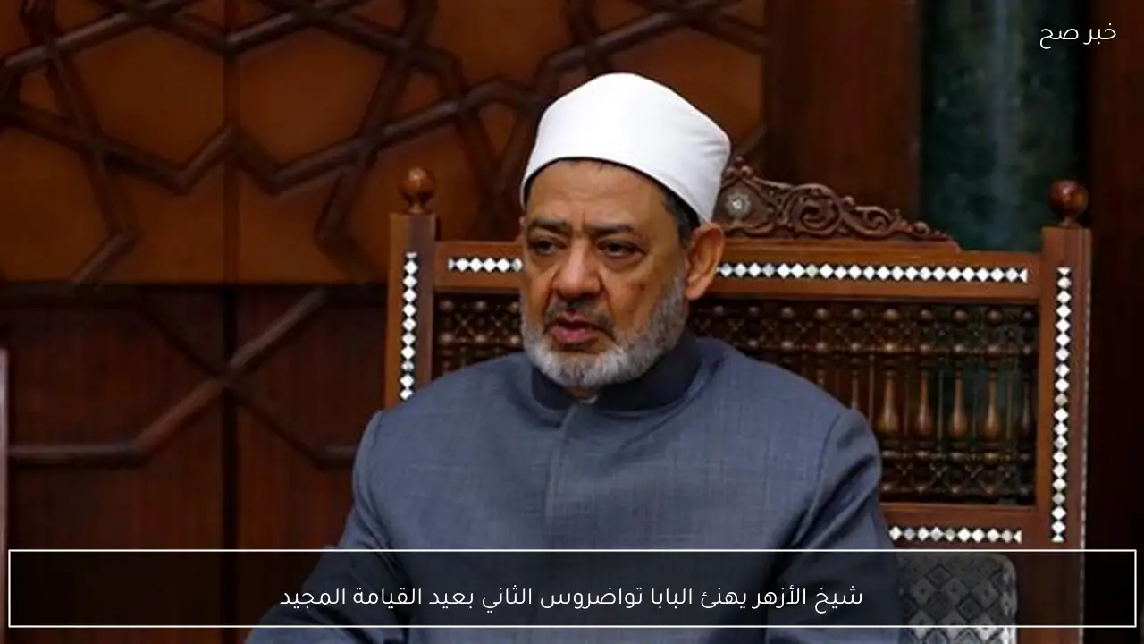 شيخ الأزهر يهنئ البابا تواضروس الثاني بعيد القيامة المجيد