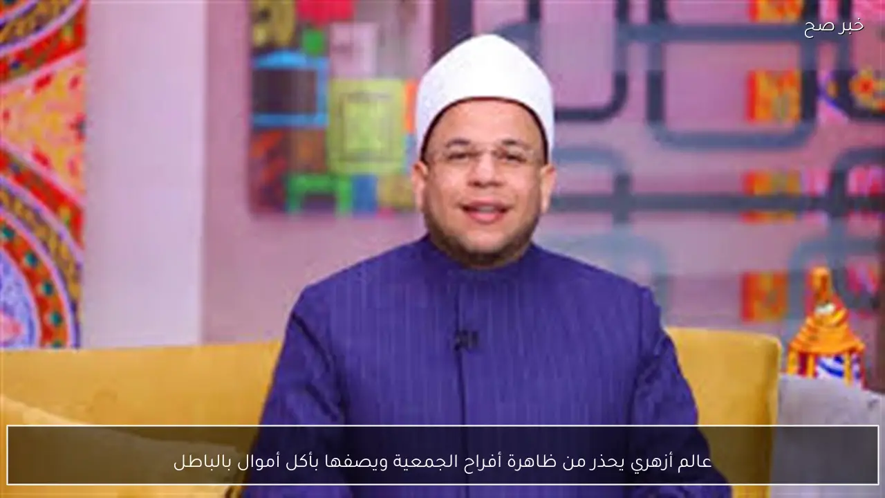 عالم أزهري يحذر من ظاهرة أفراح الجمعية ويصفها بأكل أموال بالباطل