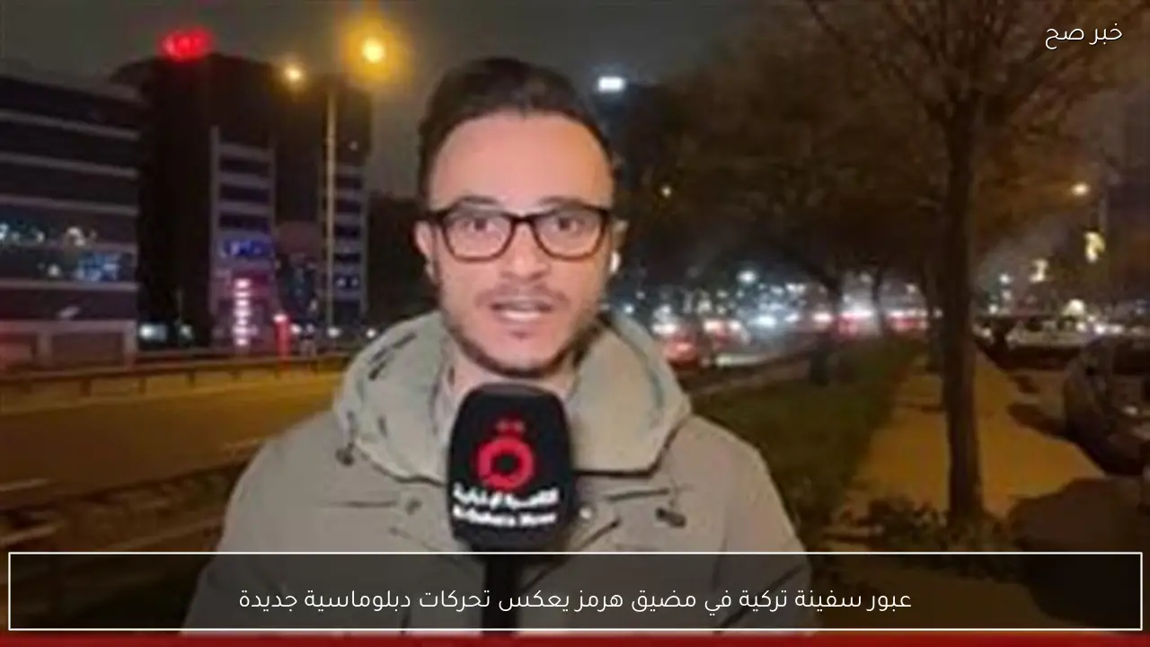 عبور سفينة تركية في مضيق هرمز يعكس تحركات دبلوماسية جديدة