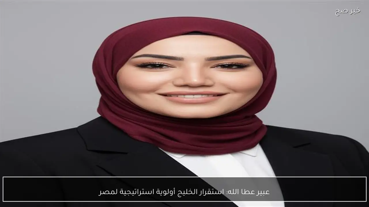 عبير عطا الله: استقرار الخليج أولوية استراتيجية لمصر