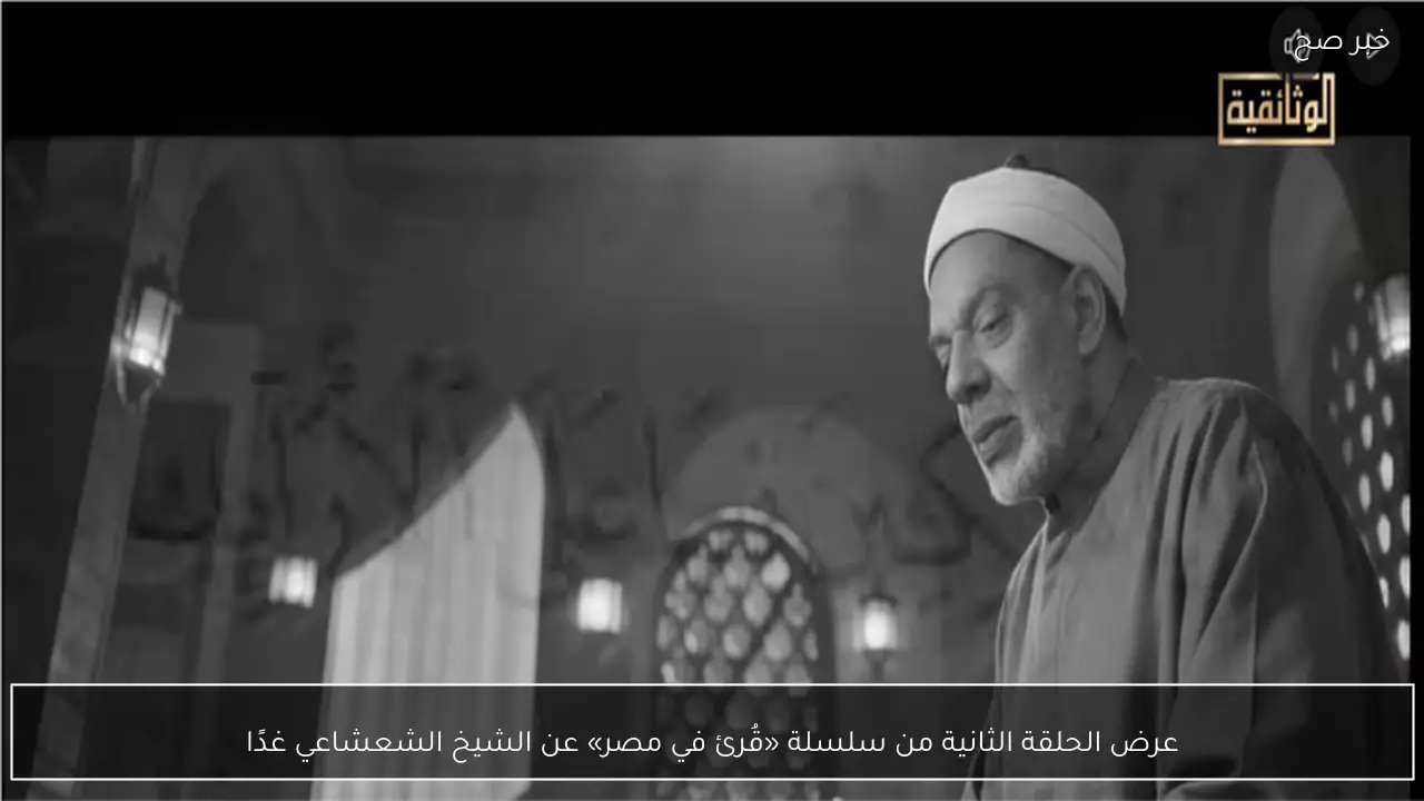 عرض الحلقة الثانية من سلسلة «قُرئ في مصر» عن الشيخ الشعشاعي غدًا