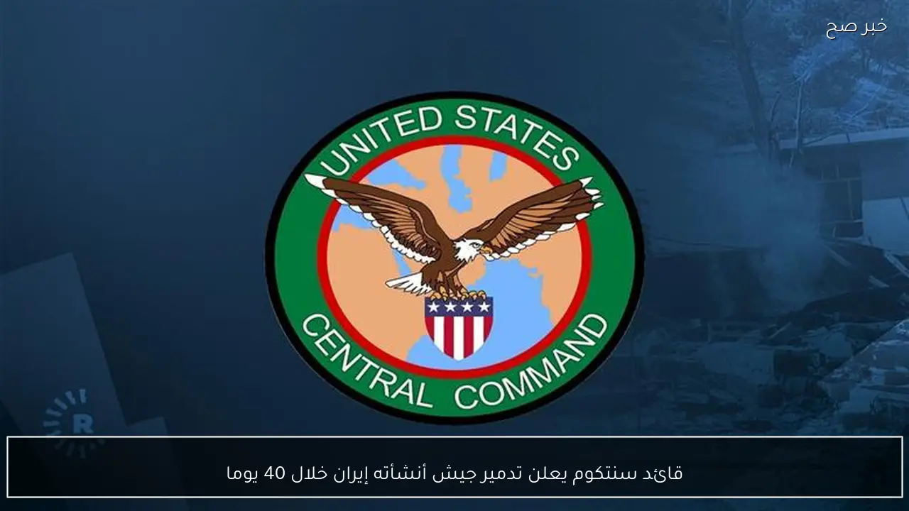 قائد سنتكوم يعلن تدمير جيش أنشأته إيران خلال 40 يوما