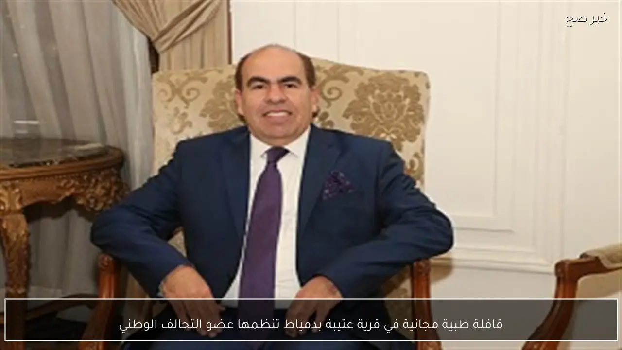 قافلة طبية مجانية في قرية عتيبة بدمياط تنظمها عضو التحالف الوطني