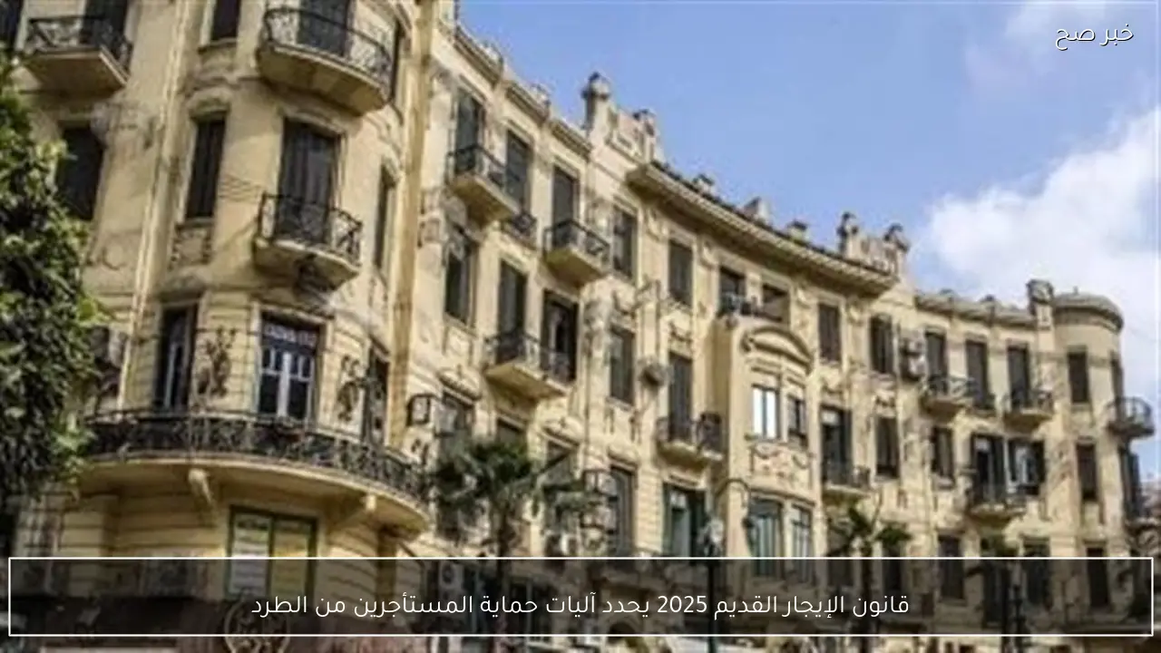 قانون الإيجار القديم 2025 يحدد آليات حماية المستأجرين من الطرد