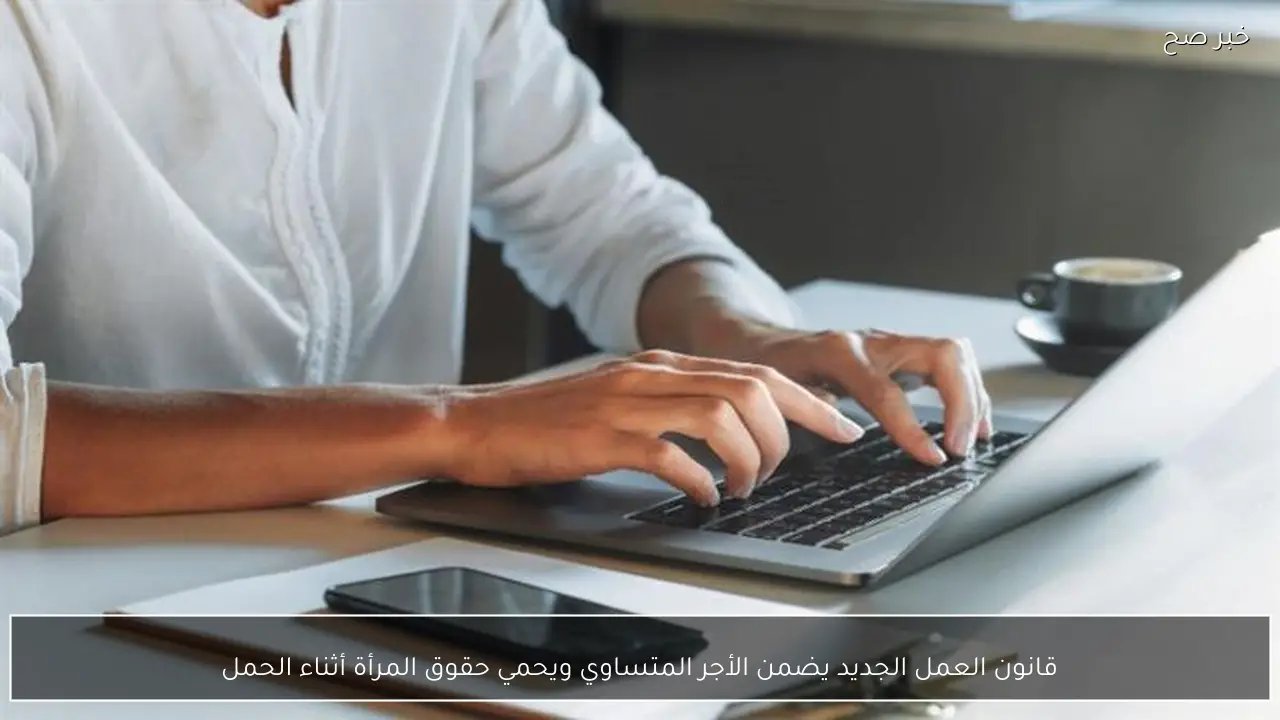 قانون العمل الجديد يضمن الأجر المتساوي ويحمي حقوق المرأة أثناء الحمل