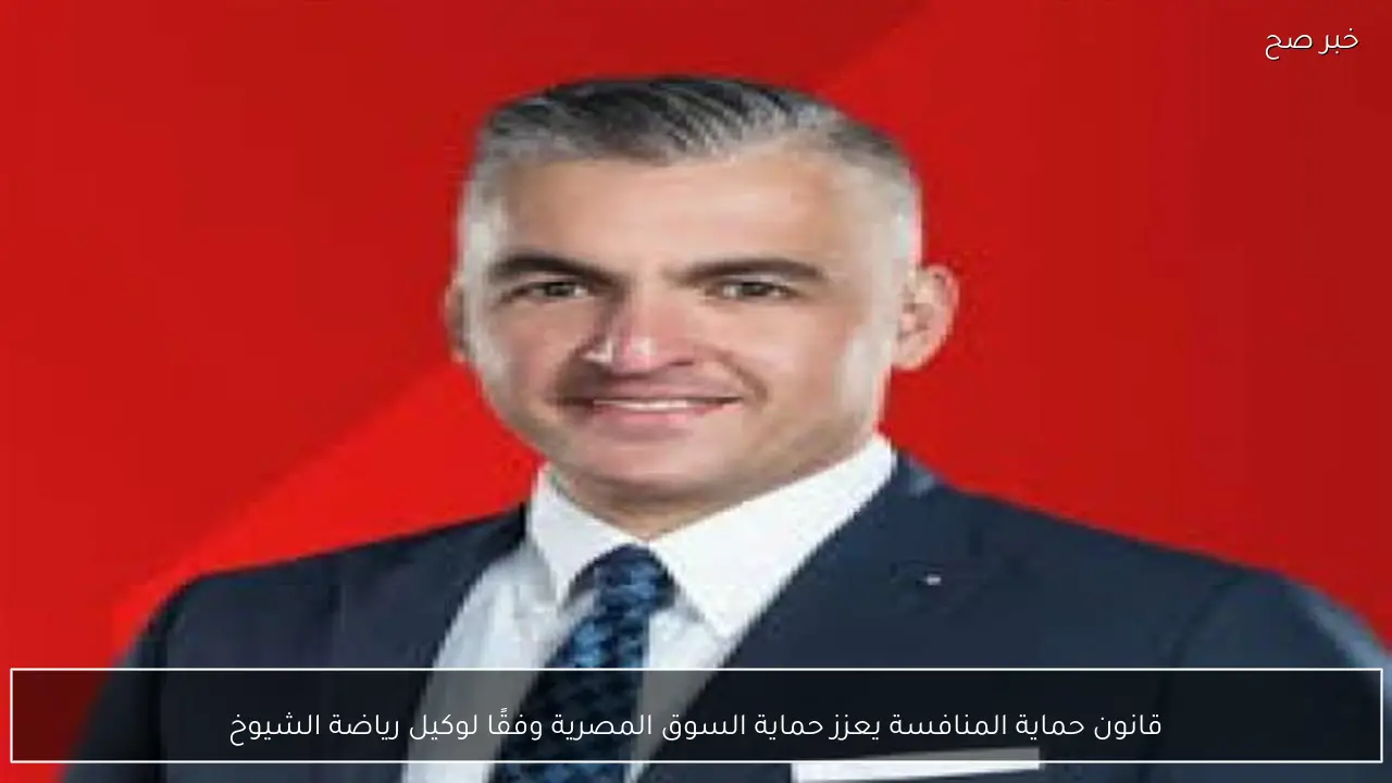 قانون حماية المنافسة يعزز حماية السوق المصرية وفقًا لوكيل رياضة الشيوخ