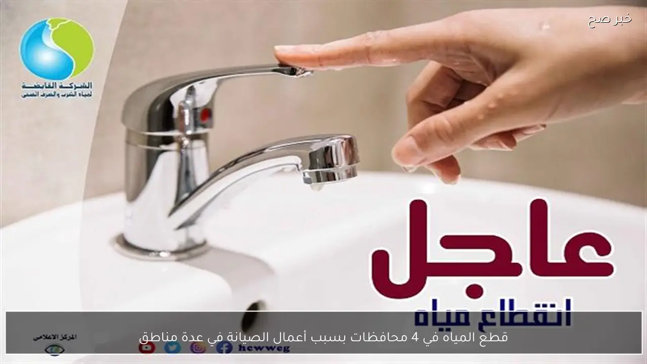 قطع المياه في 4 محافظات بسبب أعمال الصيانة في عدة مناطق