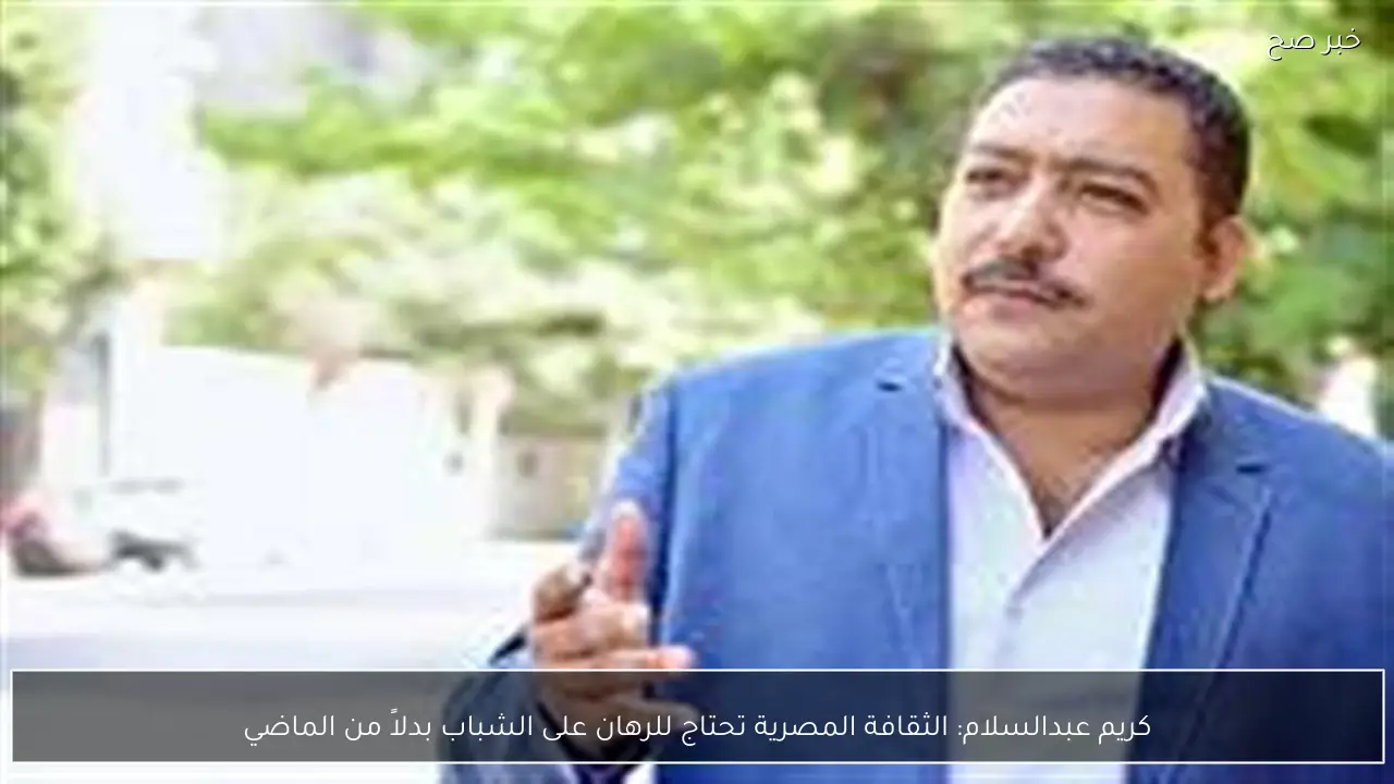 كريم عبدالسلام: الثقافة المصرية تحتاج للرهان على الشباب بدلاً من الماضي