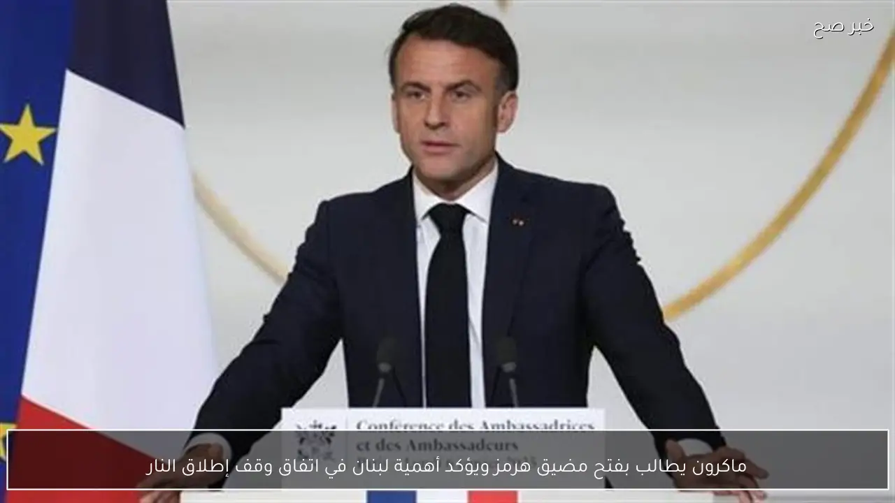 ماكرون يطالب بفتح مضيق هرمز ويؤكد أهمية لبنان في اتفاق وقف إطلاق النار