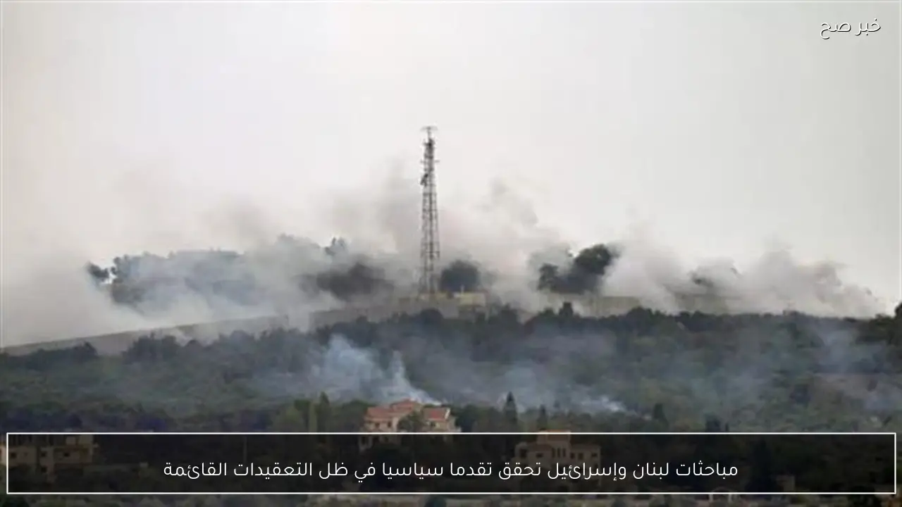 مباحثات لبنان وإسرائيل تحقق تقدما سياسيا في ظل التعقيدات القائمة