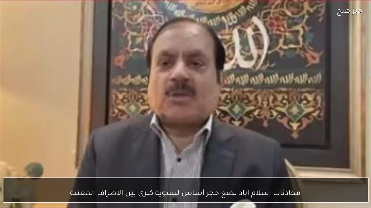 محادثات إسلام آباد تضع حجر أساس لتسوية كبرى بين الأطراف المعنية