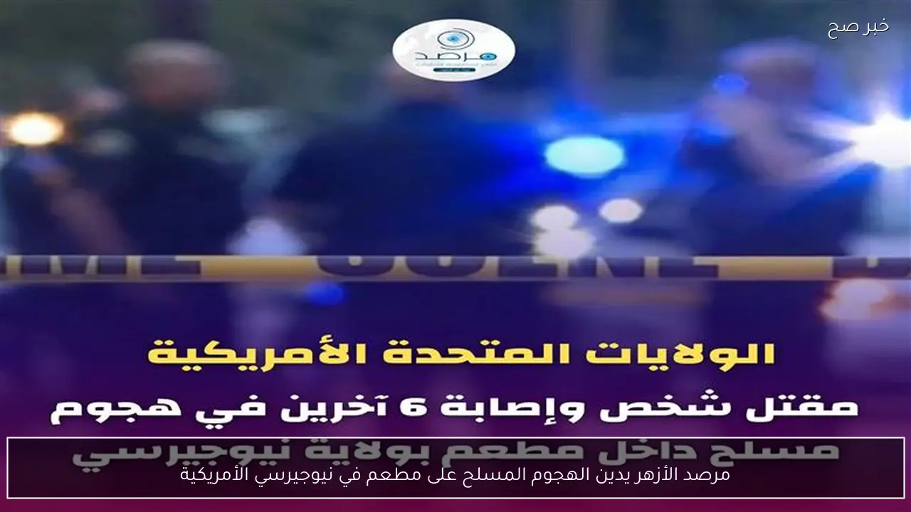 مرصد الأزهر يدين الهجوم المسلح على مطعم في نيوجيرسي الأمريكية