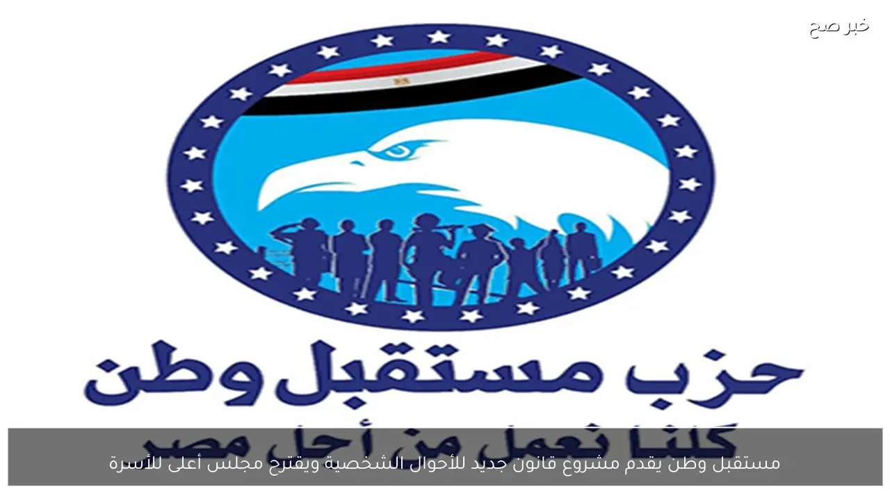 مستقبل وطن يقدم مشروع قانون جديد للأحوال الشخصية ويقترح مجلس أعلى للأسرة