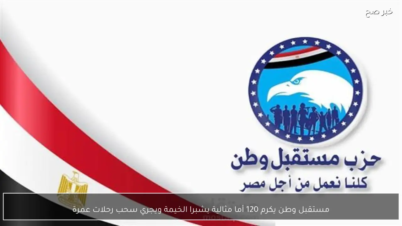 مستقبل وطن يكرم 120 أما مثالية بشبرا الخيمة ويجري سحب رحلات عمرة