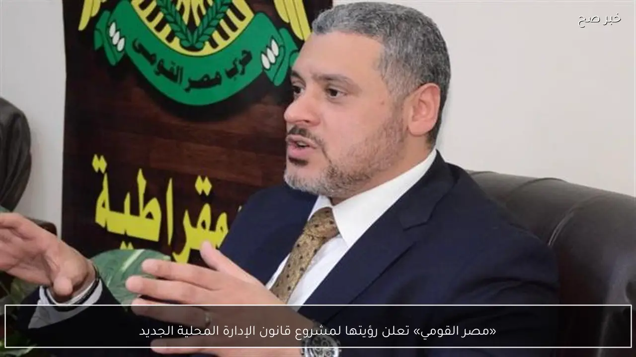 «مصر القومي» تعلن رؤيتها لمشروع قانون الإدارة المحلية الجديد