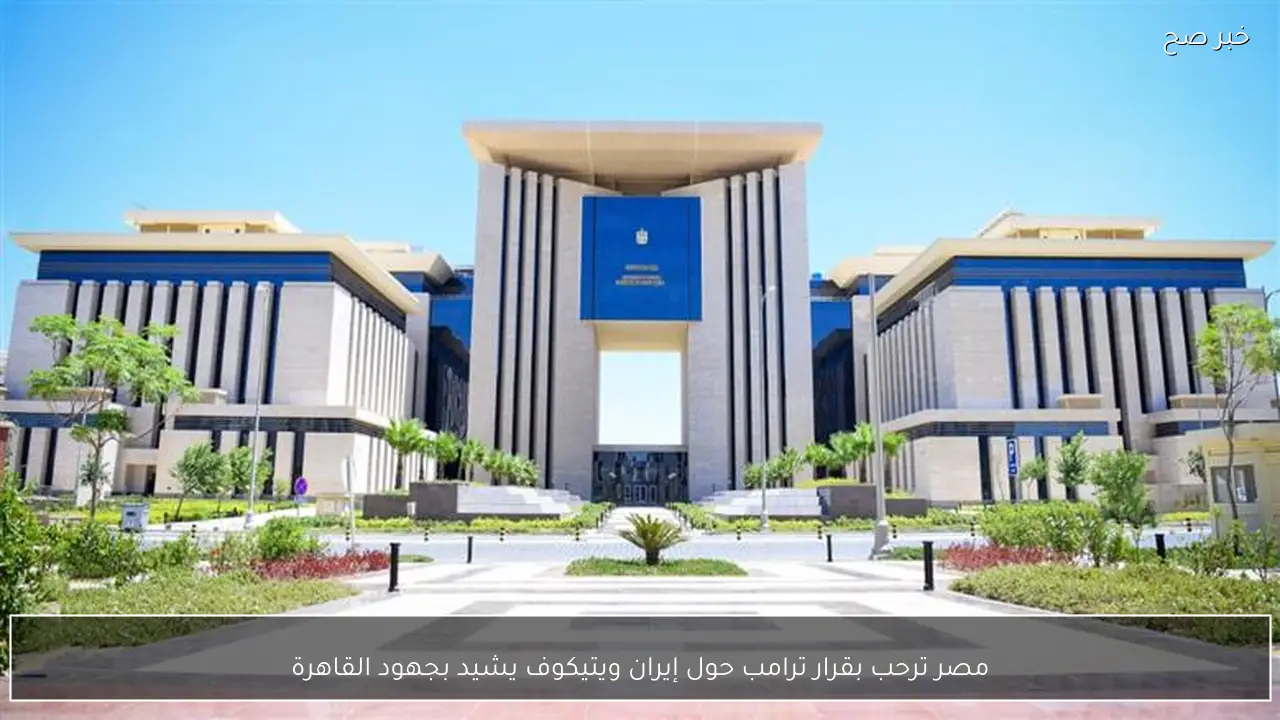 مصر ترحب بقرار ترامب حول إيران ويتيكوف يشيد بجهود القاهرة