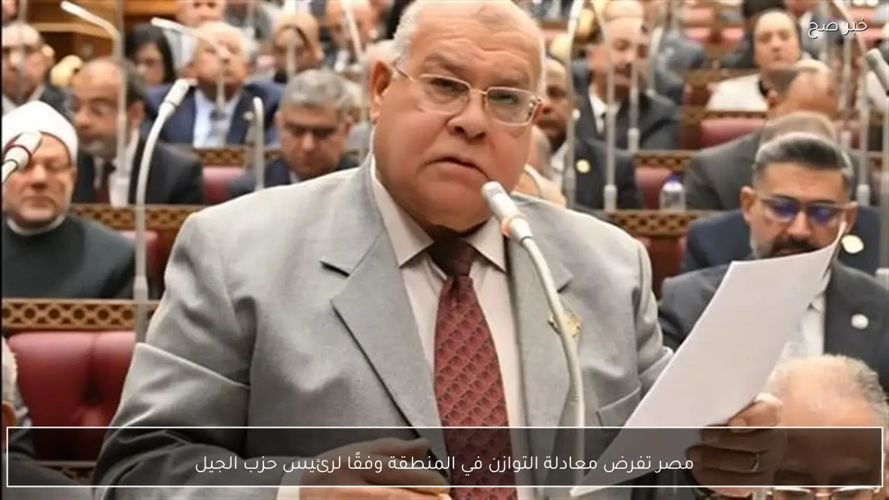 مصر تفرض معادلة التوازن في المنطقة وفقًا لرئيس حزب الجيل