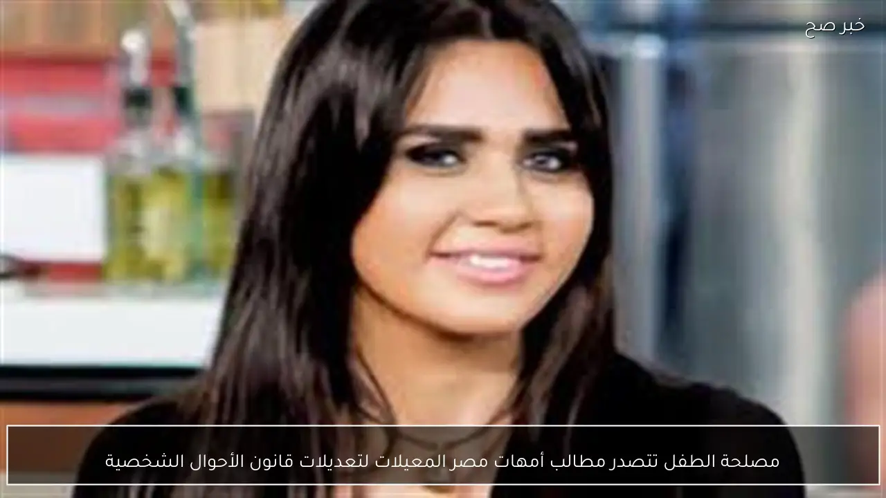 مصلحة الطفل تتصدر مطالب أمهات مصر المعيلات لتعديلات قانون الأحوال الشخصية