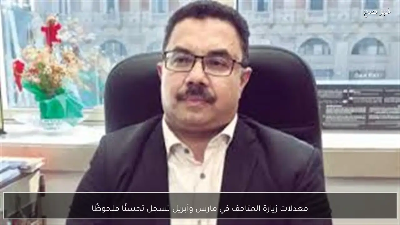 معدلات زيارة المتاحف في مارس وأبريل تسجل تحسنًا ملحوظًا