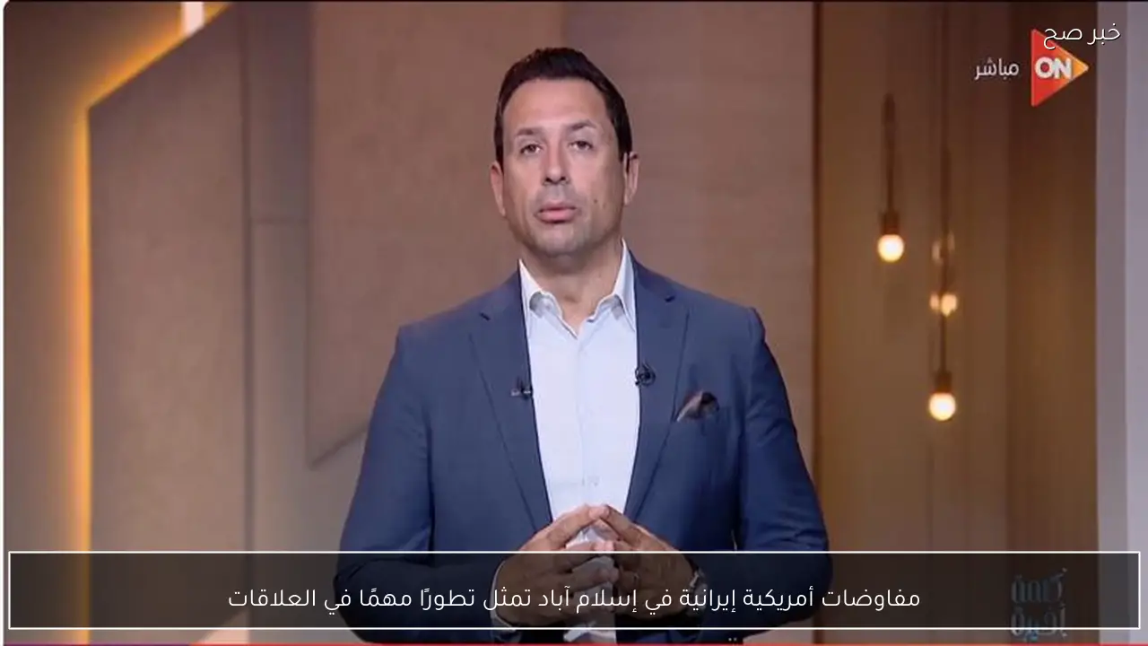 مفاوضات أمريكية إيرانية في إسلام آباد تمثل تطورًا مهمًا في العلاقات