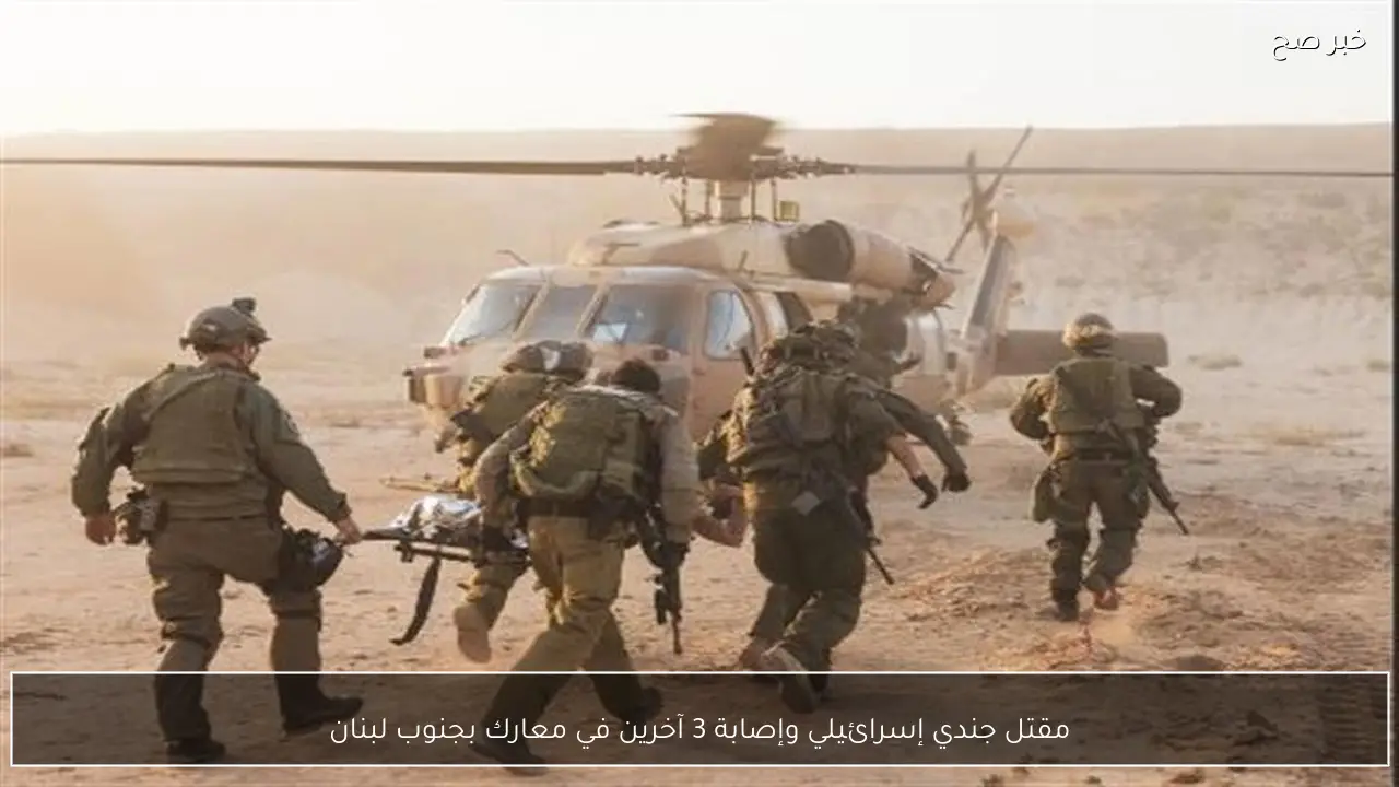 مقتل جندي إسرائيلي وإصابة 3 آخرين في معارك بجنوب لبنان