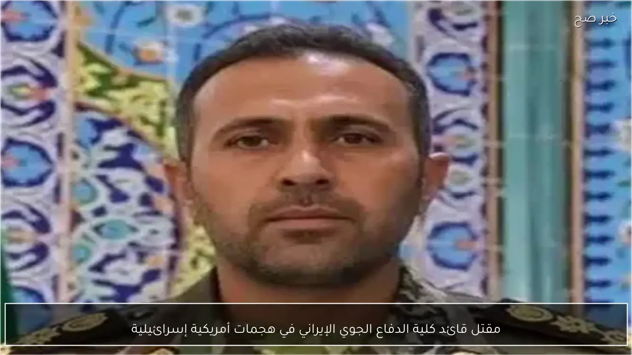 مقتل قائد كلية الدفاع الجوي الإيراني في هجمات أمريكية إسرائيلية