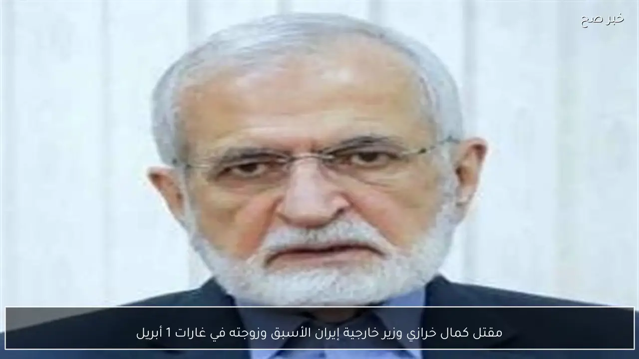 مقتل كمال خرازي وزير خارجية إيران الأسبق وزوجته في غارات 1 أبريل