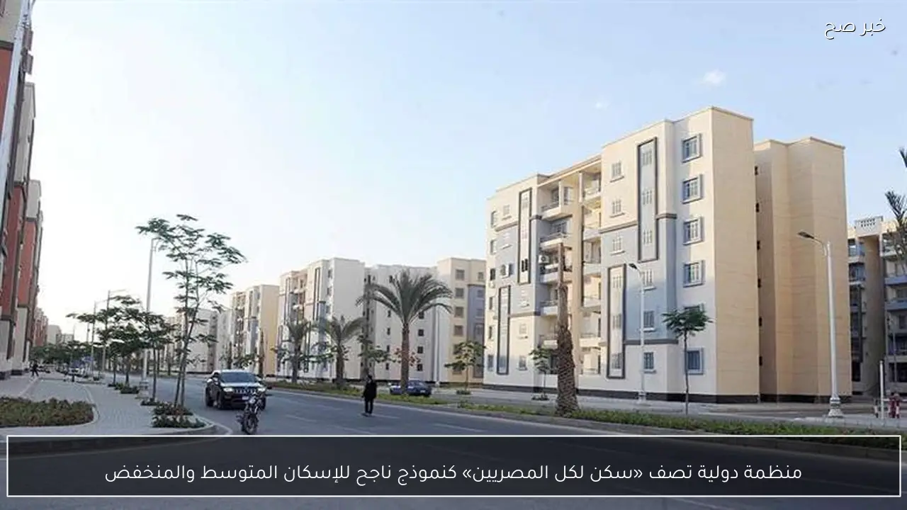 منظمة دولية تصف «سكن لكل المصريين» كنموذج ناجح للإسكان المتوسط والمنخفض
