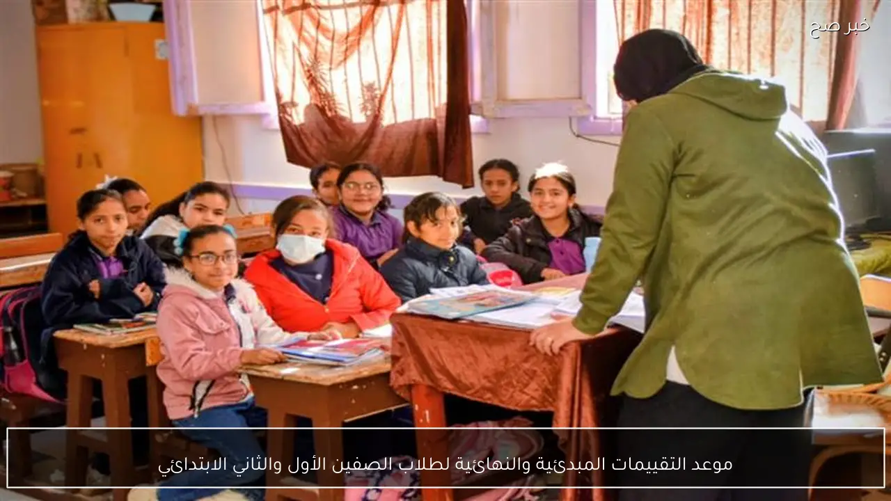 موعد التقييمات المبدئية والنهائية لطلاب الصفين الأول والثاني الابتدائي