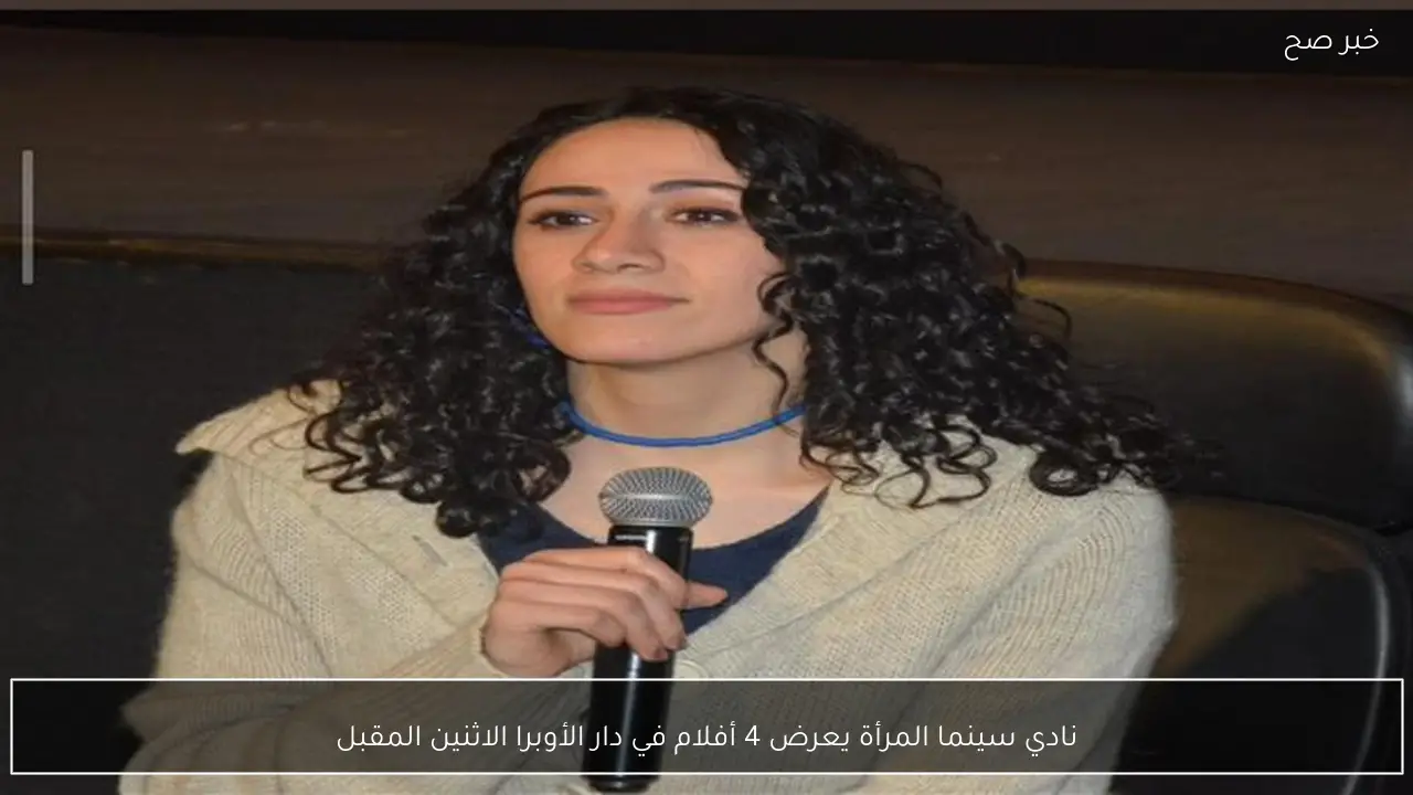 نادي سينما المرأة يعرض 4 أفلام في دار الأوبرا الاثنين المقبل