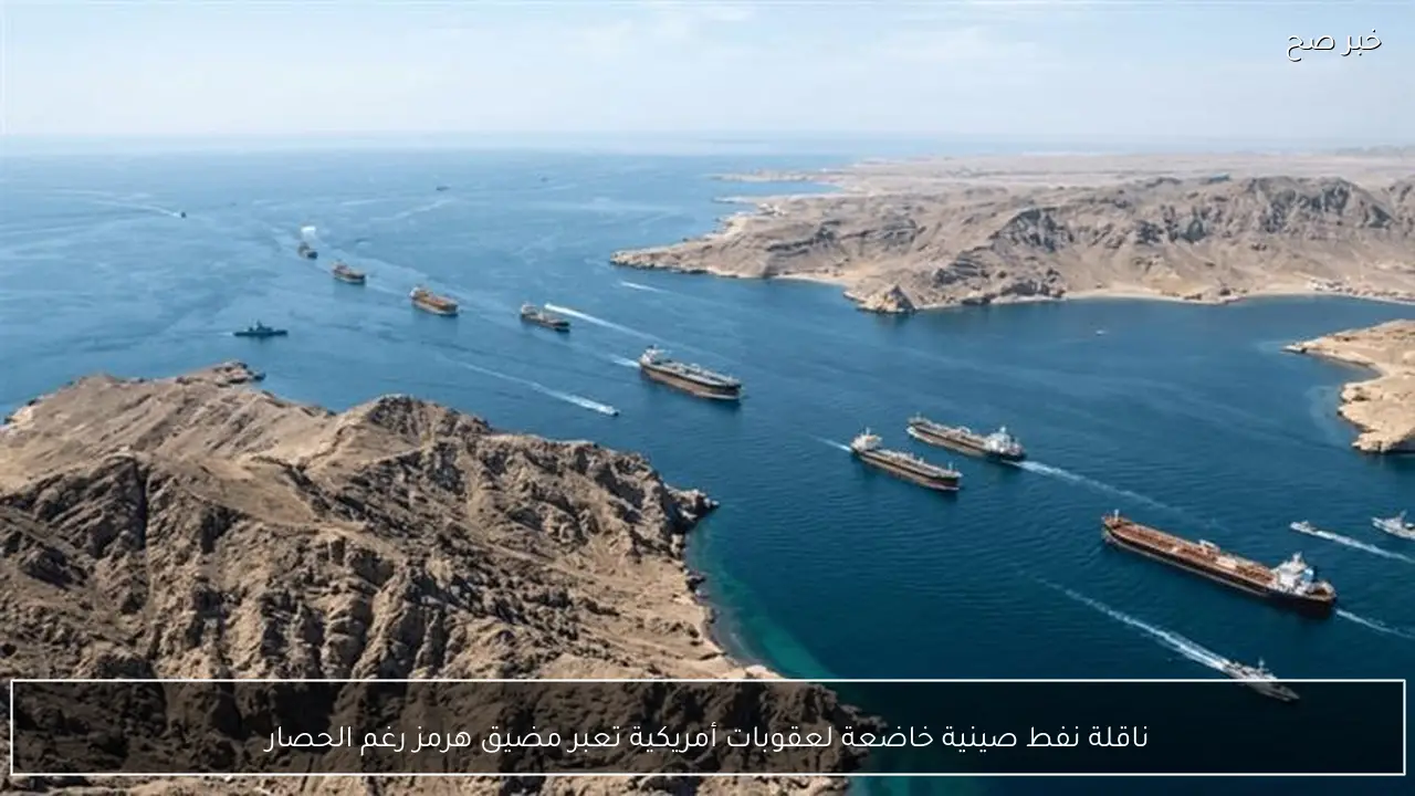 ناقلة نفط صينية خاضعة لعقوبات أمريكية تعبر مضيق هرمز رغم الحصار