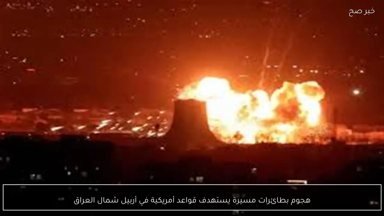 هجوم بطائرات مسيرة يستهدف قواعد أمريكية في أربيل شمال العراق